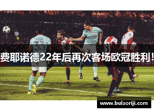 费耶诺德22年后再次客场欧冠胜利！